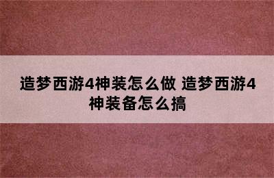 造梦西游4神装怎么做 造梦西游4神装备怎么搞